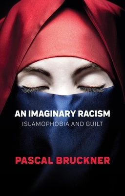An Imaginary Racism: Islamophobia and Guilt by Bruckner, Pascal