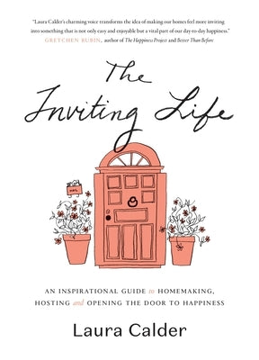 The Inviting Life: An Inspirational Guide to Homemaking, Hosting and Opening the Door to Happiness by Calder, Laura