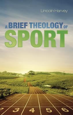 A Brief Theology of Sport by Harvey, Lincoln