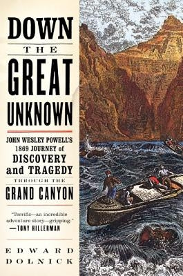 Down the Great Unknown: John Wesley Powell's 1869 Journey of Discovery and Tragedy Through the Grand Canyon by Dolnick, Edward