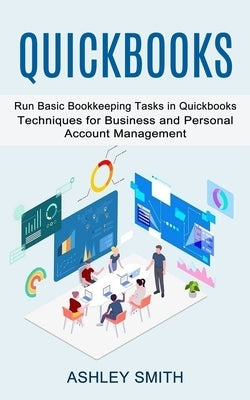 Quickbooks: Run Basic Bookkeeping Tasks in Quickbooks (Techniques for Business and Personal Account Management) by Smith, Ashley