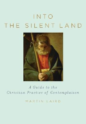 Into the Silent Land: A Guide to the Christian Practice of Contemplation by Laird, Martin