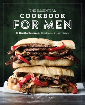 The Essential Cookbook for Men: 85 Healthy Recipes to Get Started in the Kitchen by Villacorta, Manuel, MS Rd