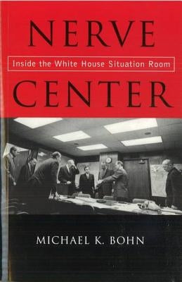 Nerve Center: Inside the White House Situation Room by Bohn, Michael K.