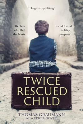Twice-Rescued Child: The boy who fled the Nazis ... and found his life's purpose by Graumann, Thomas