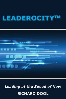 Leaderocity: Leading at the Speed of Now by Dool Richard