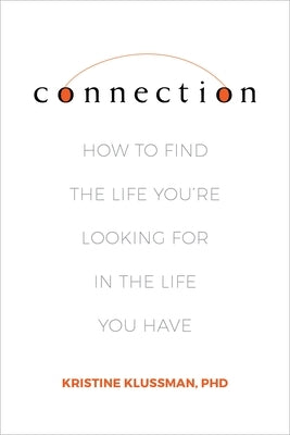 Connection: How to Find the Life You're Looking for in the Life You Have by Klussman Phd, Kristine