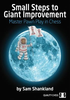 Small Steps to Giant Improvement: Master Pawn Play in Chess by Shankland, Sam