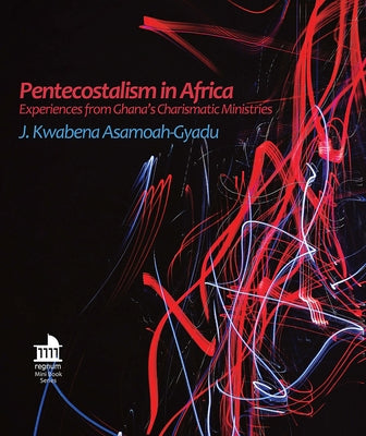 Pentecostalism in Africa: Experiences from Ghana's Charismatic Ministries by Asamoah-Gyadu, J. Kwabena