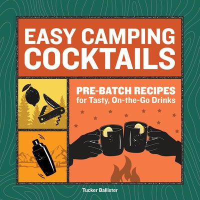 Easy Camping Cocktails: Pre-Batch Recipes for Tasty, On-The-Go Drinks by Ballister, Tucker