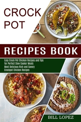 Crockpot Recipes Book: Most Delicious Rich and Savory Crockpot Chicken Recipes (Easy Crock Pot Chicken Recipes and Tips for Perfect Slow Cook by Lopez, Bill