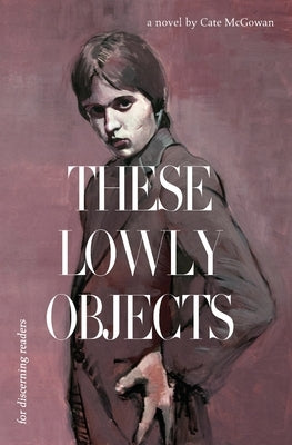 These Lowly Objects by McGowan, Kate