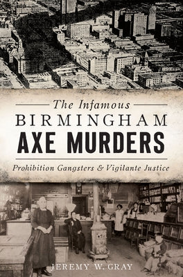 The Infamous Birmingham Axe Murders: Prohibition Gangsters and Vigilante Justice by Gray, Jeremy W.