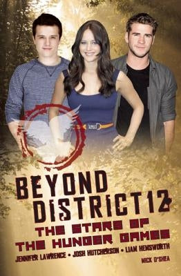 Beyond District 12: The Stars of the Hunger Games by O'Shea, Mick