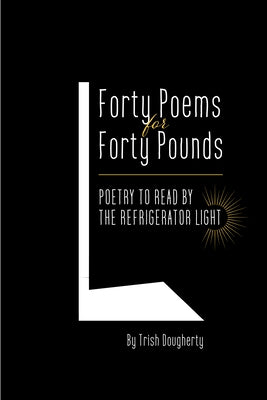 Forty Poems for Forty Pounds: Poems to Read by the Refrigerator Light by Dougherty, Trish