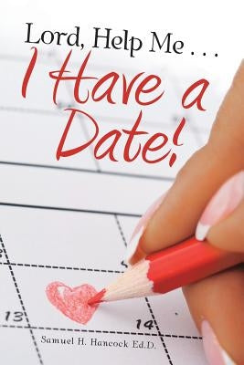 Lord, Help Me . . . I Have a Date! by Hancock Ed D., Samuel H.