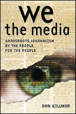 We the Media: Grassroots Journalism by the People, for the People by Gillmor, Dan