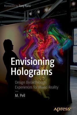 Envisioning Holograms: Design Breakthrough Experiences for Mixed Reality by Pell, M.