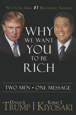 Why We Want You to Be Rich: Two Men a One Message by Trump, Donald J.