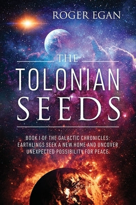The Tolonian Seeds: Book I of the Galactic Chronicles: Earthlings Seek a New Home and Uncover Unexpected Possibility for Peace by Egan, Roger