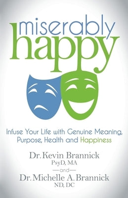 Miserably Happy: Infuse Your Life with Genuine Meaning, Purpose, Health, and Happiness by Brannick, Kevin J.