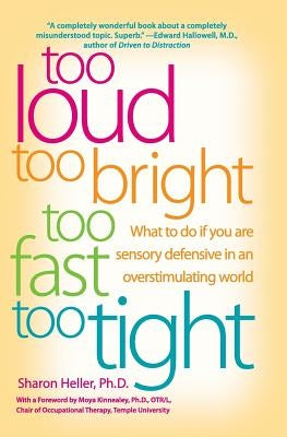 Too Loud, Too Bright, Too Fast, Too Tight: What to Do If You Are Sensory Defensive in an Overstimulating World by Heller, Sharon