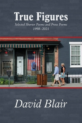 True Figures: Selected Shorter Poems and Prose Poems 1998-2021 by Blair, David