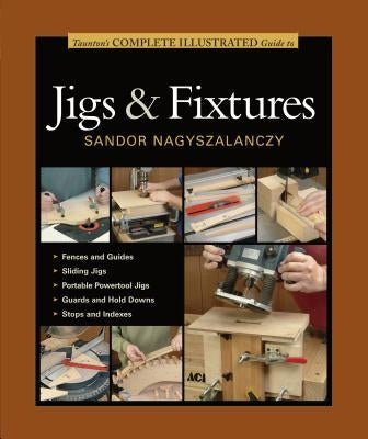 Taunton's Complete Illustrated Guide to Jigs & Fixtures by Nagyszalanczy, Sandor