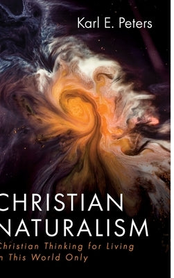 Christian Naturalism: Christian Thinking for Living in This World Only by Peters, Karl E.