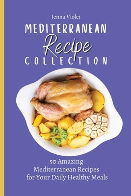 Mediterranean Recipe Collection: 50 Amazing Mediterranean Recipes for Your Daily Healthy Meals by Violet, Jenna