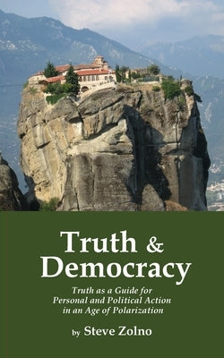 Truth & Democracy: Truth As A Guide For Personal And Political Action In An Age Of Polarization by Zolno, Steve