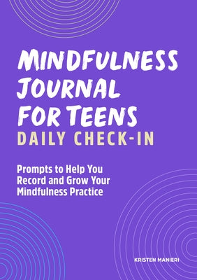 Mindfulness Journal for Teens: Daily Check-In: Prompts to Help You Record and Grow Your Mindfulness Practice by Manieri, Kristen
