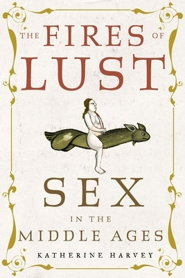 The Fires of Lust: Sex in the Middle Ages by Harvey, Katherine