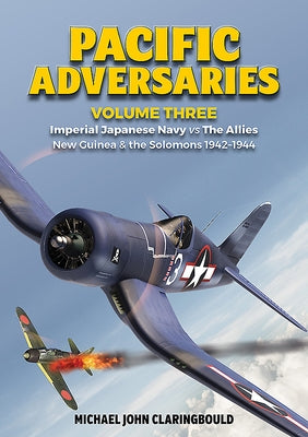 Pacific Adversaries Volume 3: Imperial Japanese Navy Vs the Allies, New Guinea & the Solomons 1942-1944 by Claringbould, Michael