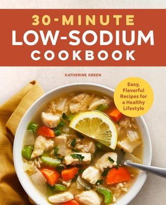 30-Minute Low-Sodium Cookbook: Easy, Flavorful Recipes for a Healthy Lifestyle by Green, Katherine