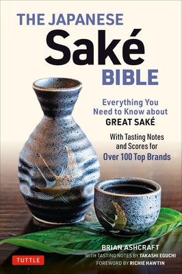 The Japanese Sake Bible: Everything You Need to Know about Great Sake (with Tasting Notes and Scores for Over 100 Top Brands) by Ashcraft, Brian