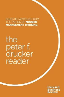 The Peter F. Drucker Reader: Selected Articles from the Father of Modern Management Thinking by Drucker, Peter F.
