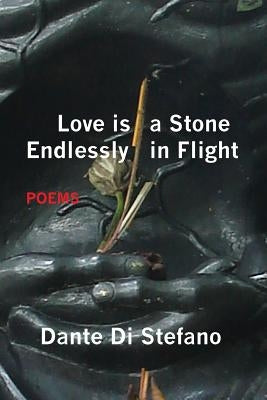 Love Is a Stone Endlessly in Flight: Poems by Di Stefano, Dante