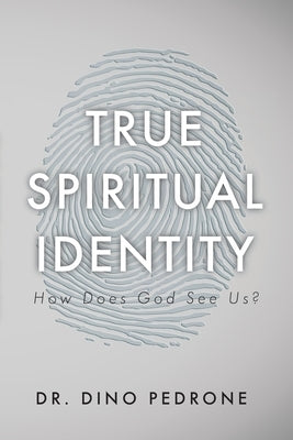 True Spiritual Identity: How Does God See Us? by Pedrone, Dino
