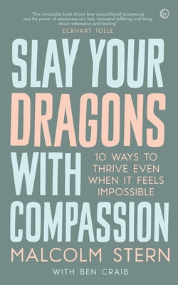 Slay Your Dragons with Compassion: Ten Ways to Thrive Even When It Feels Impossible by Stern, Malcolm