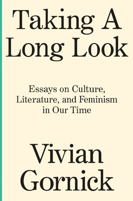 Taking a Long Look: Essays on Culture, Literature and Feminism in Our Time by Gornick, Vivian