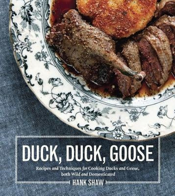 Duck, Duck, Goose: Recipes and Techniques for Cooking Ducks and Geese, Both Wild and Domesticated by Shaw, Hank