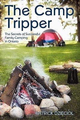 The Camp Tripper: The Secrets of Successful Family Camping in Ontario by Patrick Dzieciol, Dzieciol