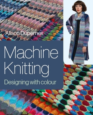Machine Knitting: Designing with Colour by Dupernex, Alison