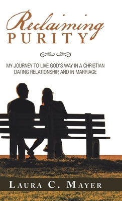 Reclaiming Purity: My Journey to Live God's Way in a Christian Dating Relationship, and in Marriage by Mayer, Laura C.