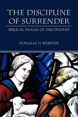 The Discipline of Surrender: Biblical Images of Discipleship by Webster, Douglas D.