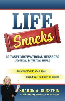 Life Snacks 50 Tasty Motivational Messages Soothing, Satisfying, Simple: Inspiring People of All Ages! Short, Sweet and Easy to Digest! by Burstein, Sharon a.