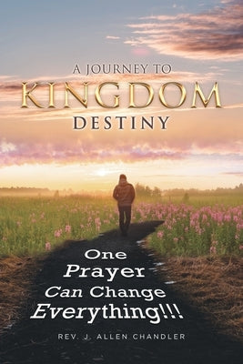 A Journey to Kingdom Destiny: One Prayer Can Change Everything! by Chandler, J. Allen