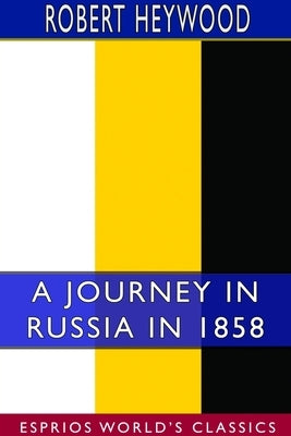 A Journey in Russia in 1858 (Esprios Classics) by Heywood, Robert