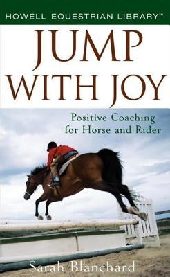 Jump with Joy: Positive Coaching for Horse and Rider by Blanchard, Sarah
